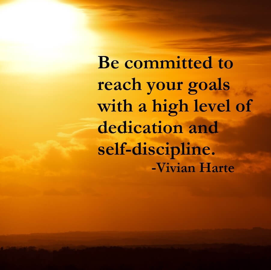 Be committed to reach your goals with a high level of dedication and self-discipline.