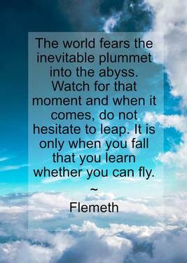 The world fears the inevitable plummet into the abyss. Watch for that moment and when it comes, do not hesitate to leap. It is o