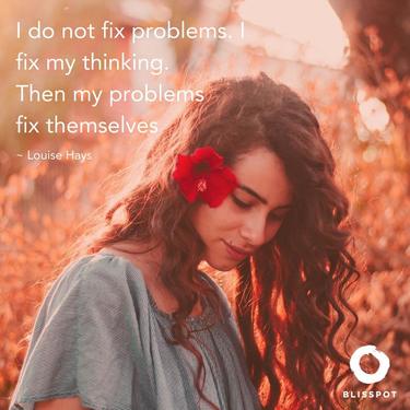 I do not fix problems. I fix my thinking. Then my problems fix themselves.