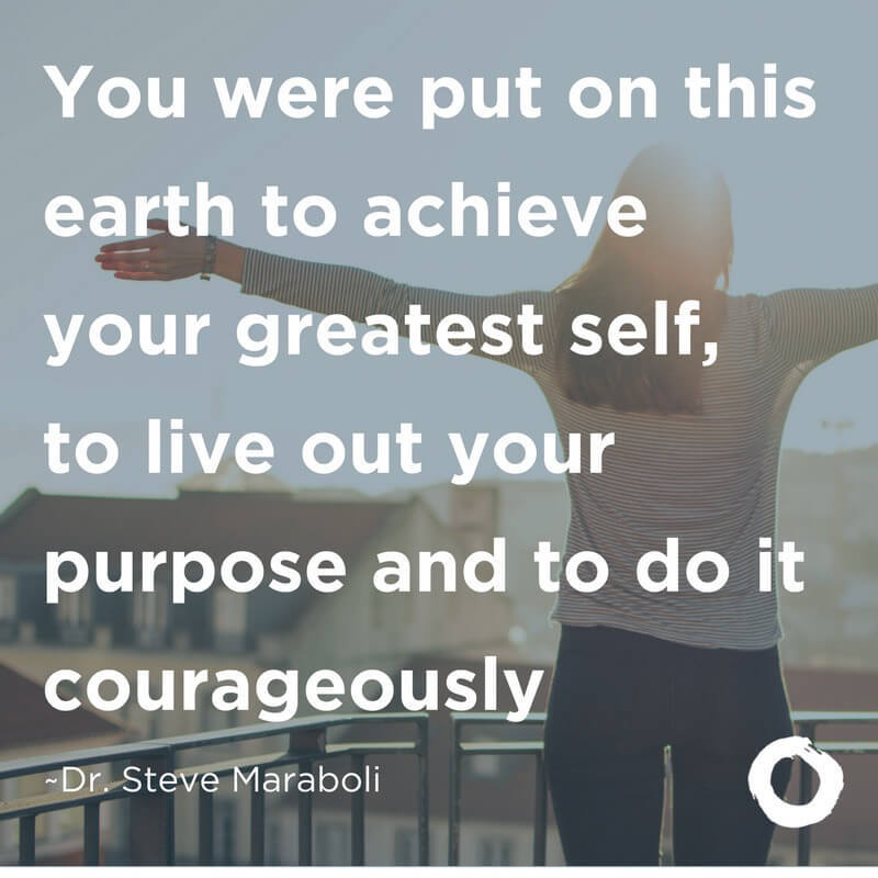 Your were put on this earth to achieve your greatest self, to live out your purpose and to do it courageously.