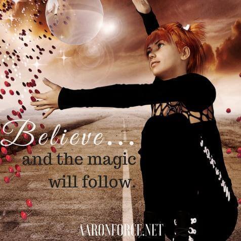 Believe...and the magic will follow.