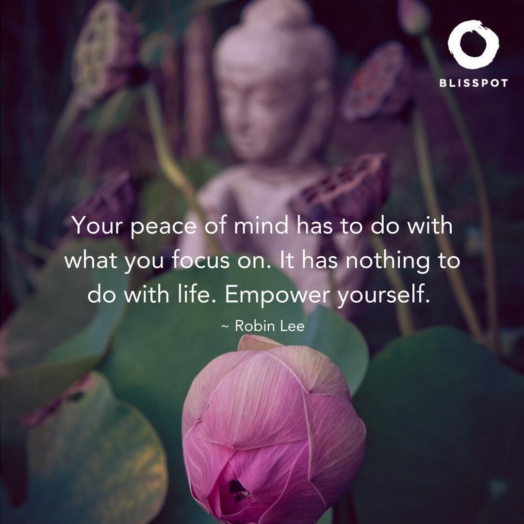 Your peace of mind has to do with what you focus on. It has nothing to do with life. Empower yourself.
