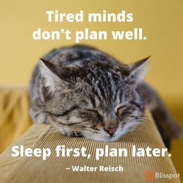 Tired minds don't plan well. Sleep first, plan later.