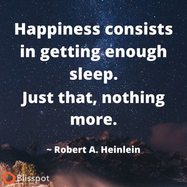 Happiness consists in getting enough sleep. Just that, nothing more.