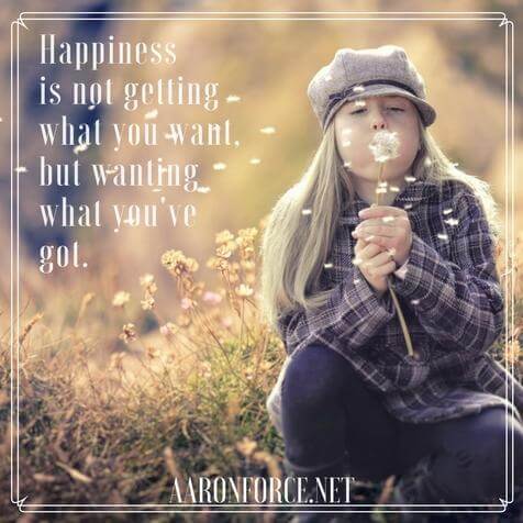 Happiness is not getting what you want, but wanting what you've got.