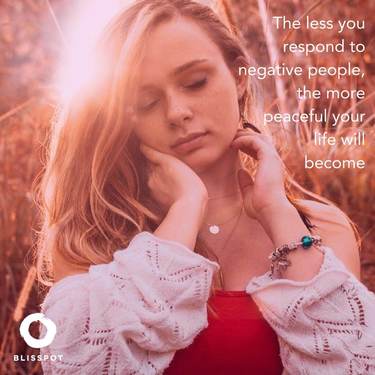 The less you respond to negative people, the more peaceful your life will become