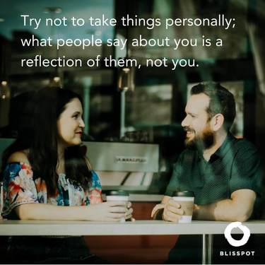Try not to take things personally; what people say about you is a reflection of them, not you