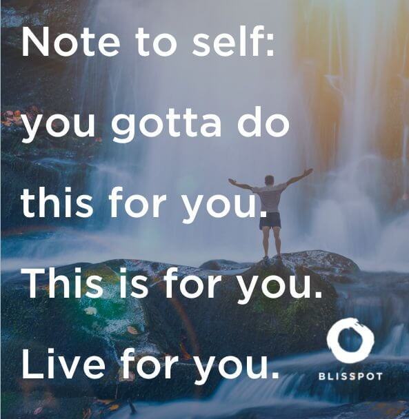 Note to self; you gotta do this for you. This is for you. Live for you.