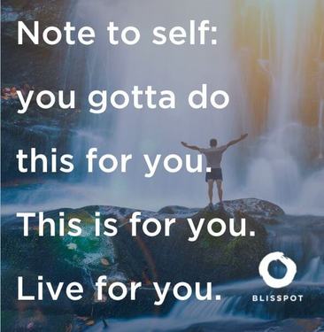 Note to self; you gotta do this for you. This is for you. Live for you.