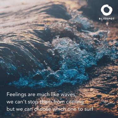 Feelings are much like waves, we can't stop them from coming but we can choose which one to surf