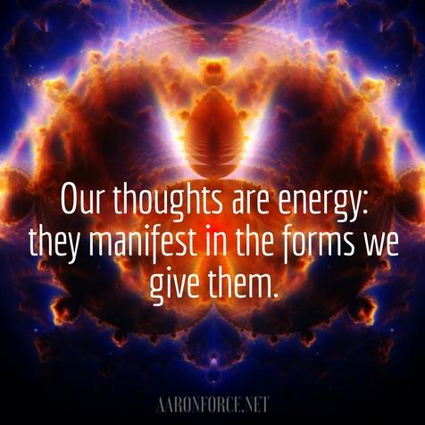 Our thoughts are energy: they manifest in the forms we give them.