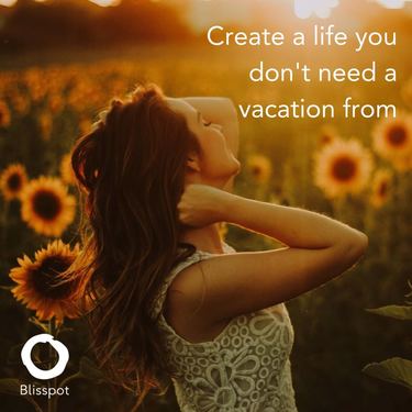 Create a life you don't need a vacation from