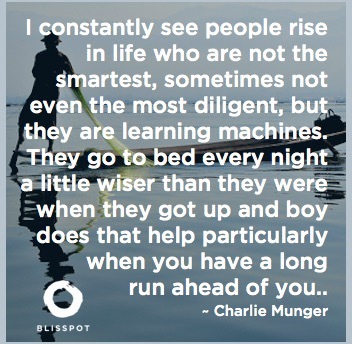 I constantly see people rise in life who are not the smartest, sometimes not even the most diligent, but they are learning machi
