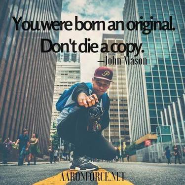 You were born an original. Don't die a copy.