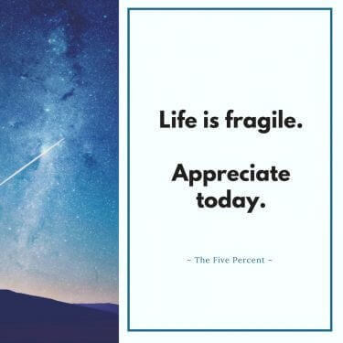 Life is fragile. Appreciate today.