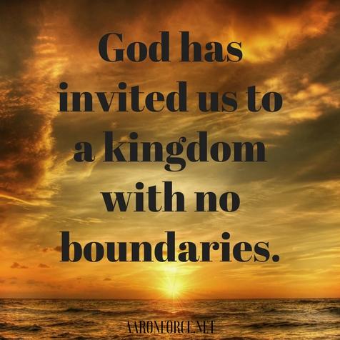 God has invited us to a kingdom with no boundaries.