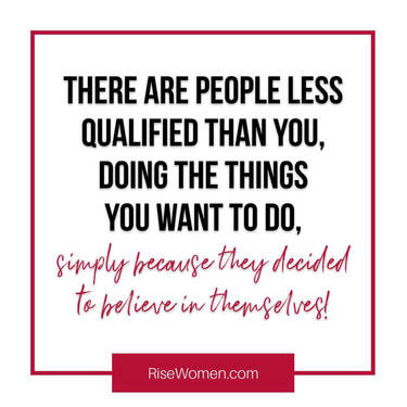There are people less qualified than you, doing the things you want to do, simply because they decided to believe in themselves!