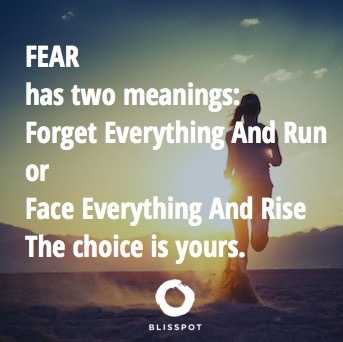 Fear has two meanings: Forget everything and run or face everything and rise the choice is yours.