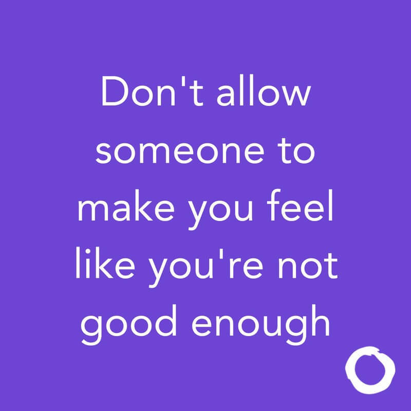 Don't allow someone to make you feel like you're not good enough.