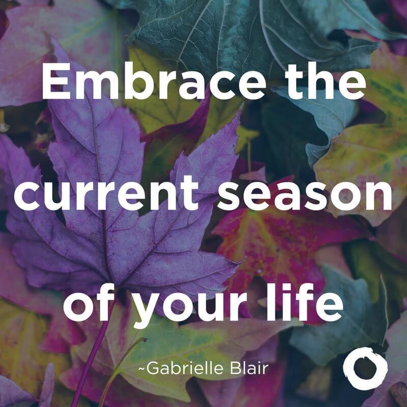 Embrace the current season of your life.