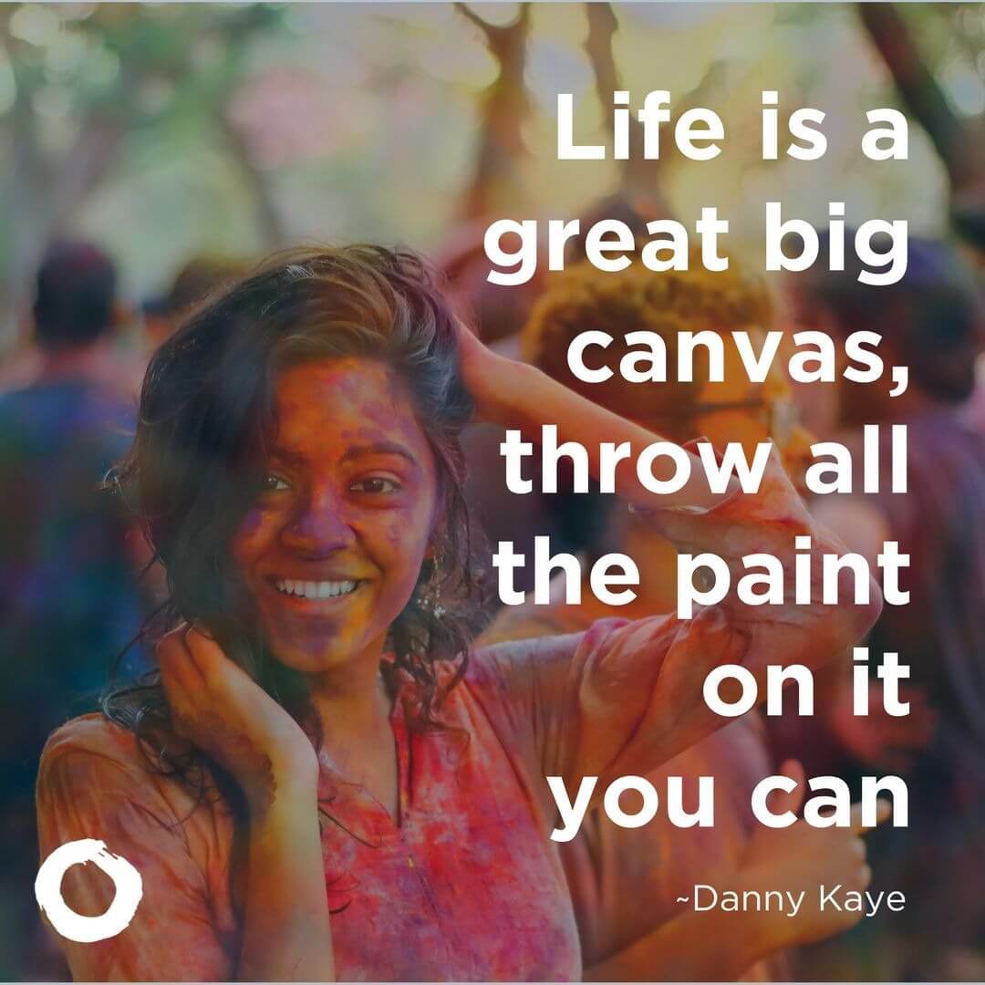 Life is a great big canvas, throw all the paint on it you can.