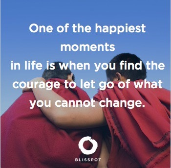 One of the happiest moments in life is when you find the courage to let go of what you cannot change.