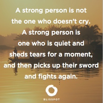 A strong person is not the one who doesn't cry. A strong person is one who is quiet and sheds tears for a moment, and then picks