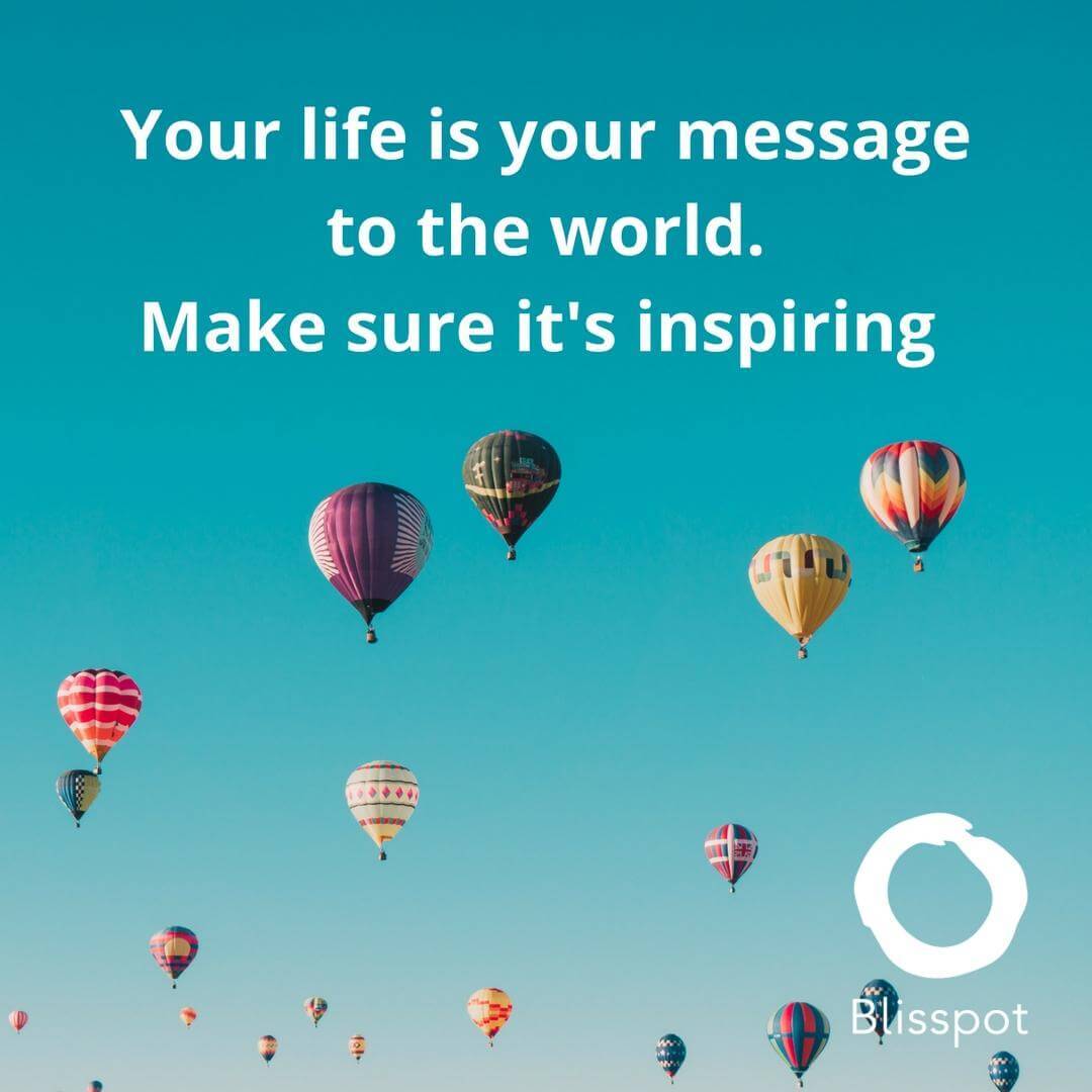 Your life is your message to the world. Make sure it's inspiring.