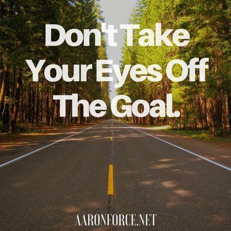 Don't take your eyes off the goal.