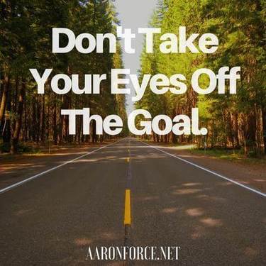 Don't take your eyes off the goal.