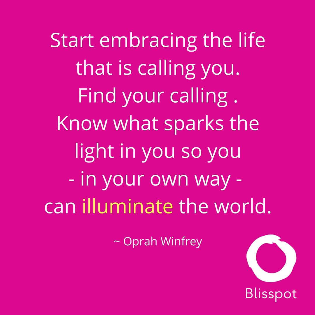 Start embracing the life that is calling you. Find your calling.