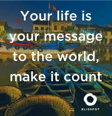 Your life is your message to the world, make it count.