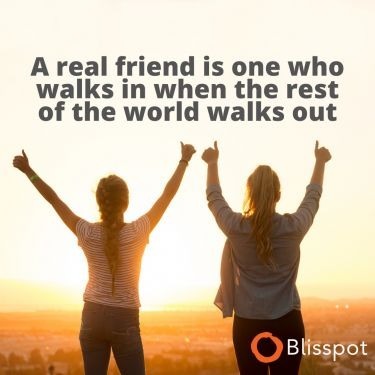 A real friend is one who walks in when the rest of the world walks out.