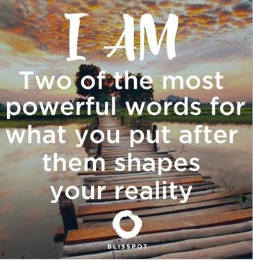 I am. Two of the most powerful words for what you put after them shapes your reality.