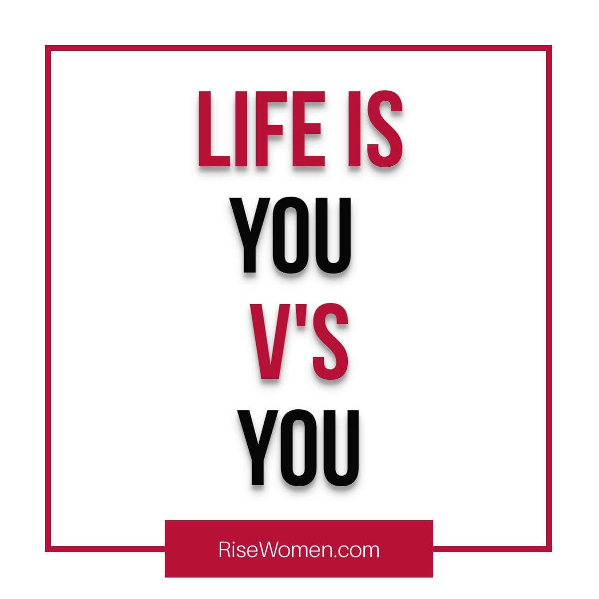 Life is you vs you.