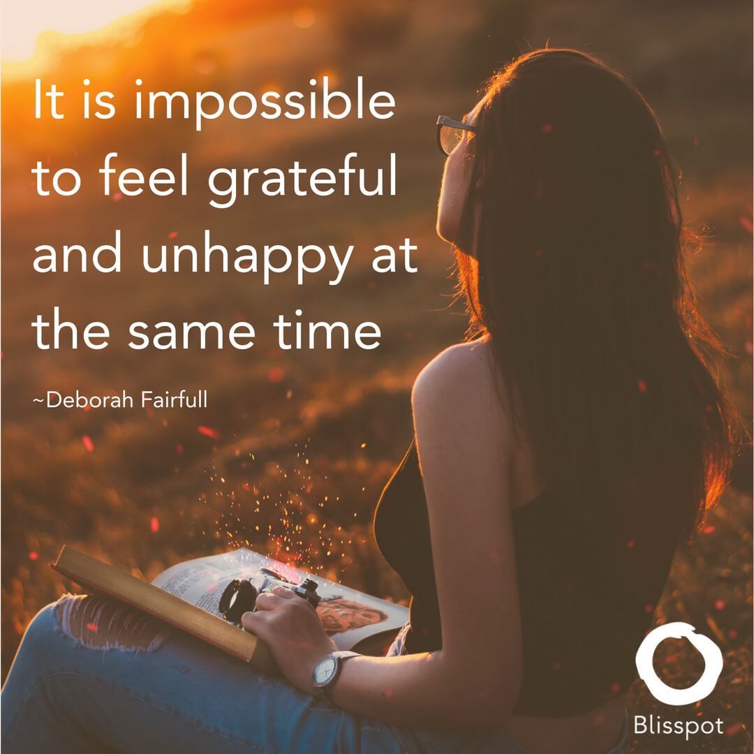 It is impossible to feel grateful and unhappy at the same time.