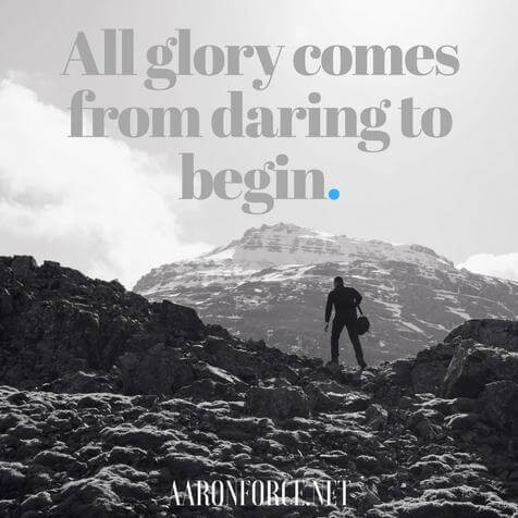 All glory comes from daring to begin.