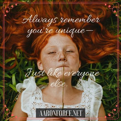 Always remember you're unique - just like everyone else.